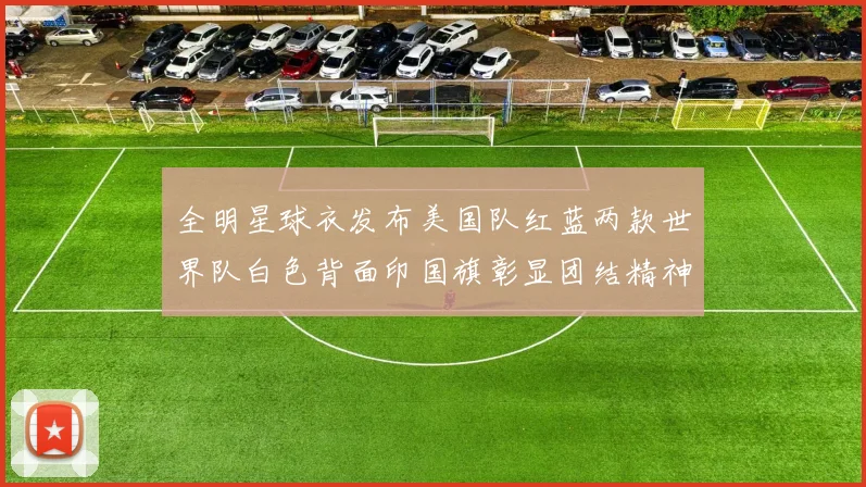 全明星球衣发布美国队红蓝两款世界队白色背面印国旗彰显团结精神