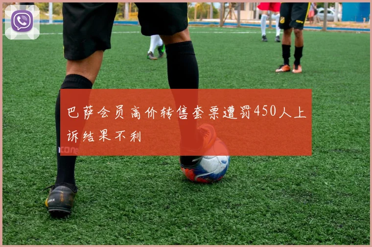 巴萨会员高价转售套票遭罚450人上诉结果不利