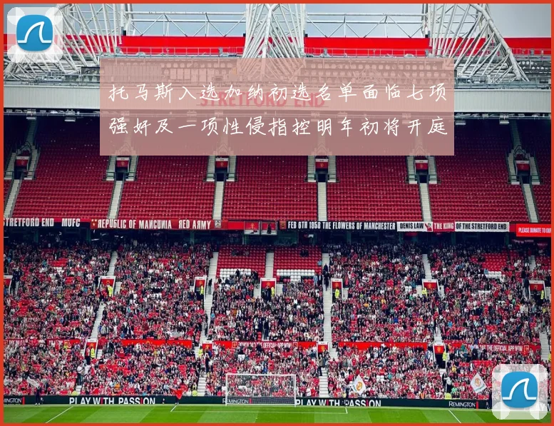托马斯入选加纳初选名单面临七项强奸及一项性侵指控明年初将开庭审理