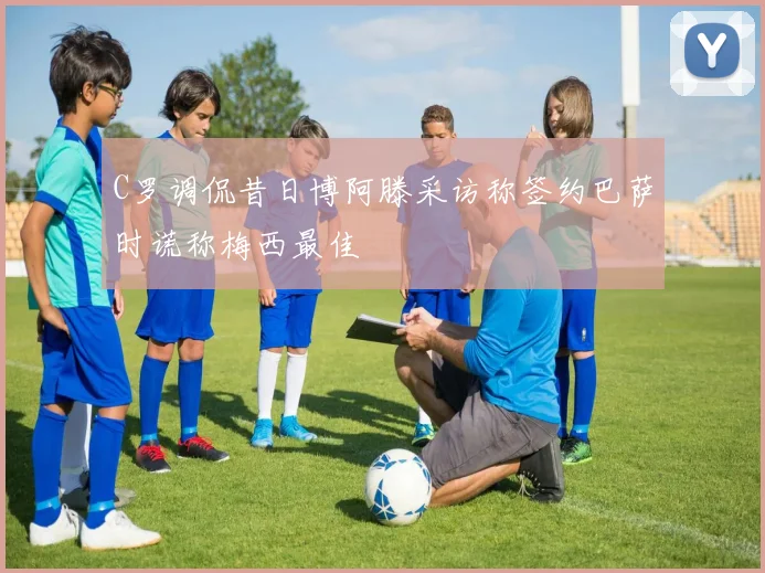 C罗调侃昔日博阿滕采访称签约巴萨时谎称梅西最佳